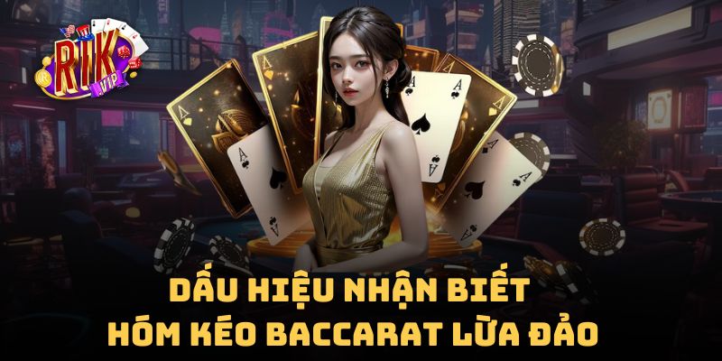 Các dấu hiệu nhận biết nhóm kéo bài baccarat lừa đảo