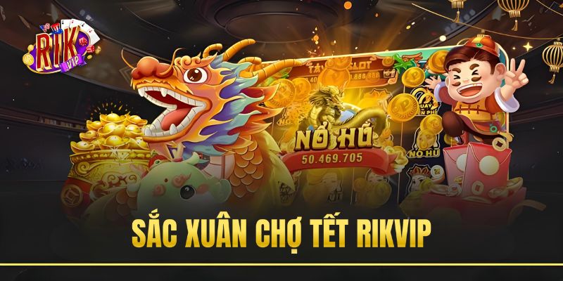 Sắc Xuân Chợ Tết RikVip | Quay Hũ Liền Tay Nhận Ngay JackPot 100.000.000 VND