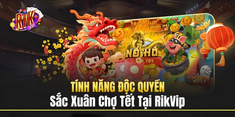 Các tính năng chỉ có duy nhất tại sắc xuân chợ Tết