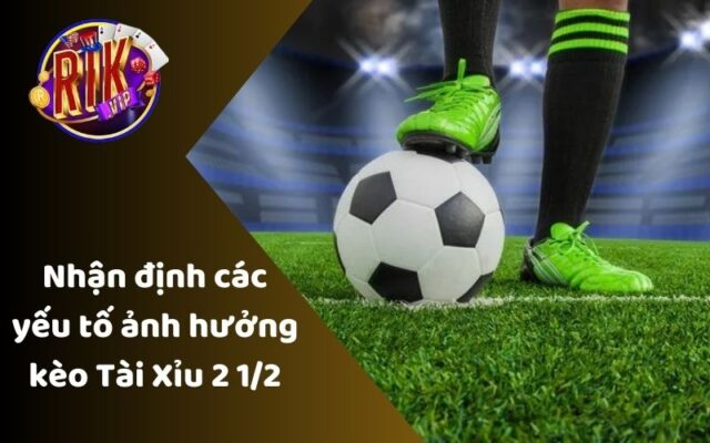 Nhận định các yếu tố ảnh hưởng đến kèo O/U 2 1/2 