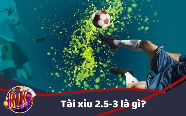 Kèo Tài Xỉu 2.5-3 là gì?