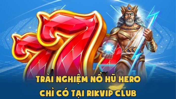 Trải Nghiệm Nổ Hũ Hero Hấp Dẫn Chỉ Có Tại RikVip Club
